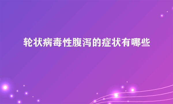 轮状病毒性腹泻的症状有哪些