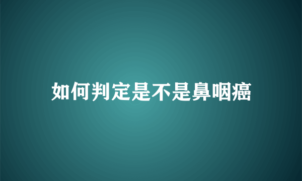 如何判定是不是鼻咽癌