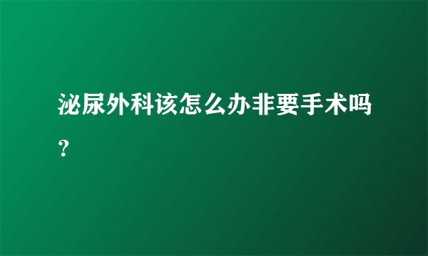 泌尿外科该怎么办非要手术吗？