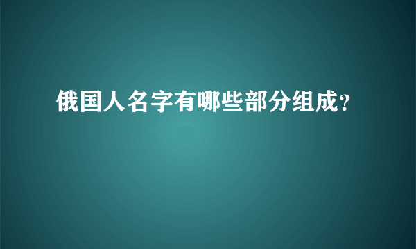 俄国人名字有哪些部分组成？