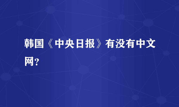 韩国《中央日报》有没有中文网？