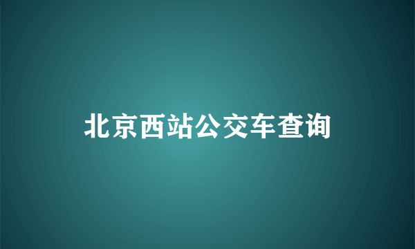 北京西站公交车查询