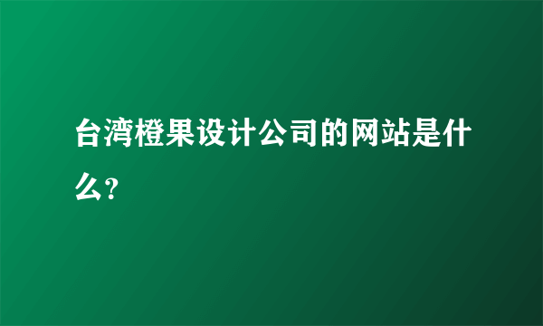 台湾橙果设计公司的网站是什么？