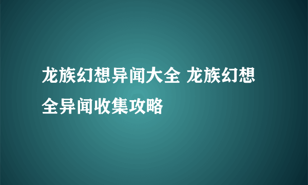 龙族幻想异闻大全 龙族幻想全异闻收集攻略