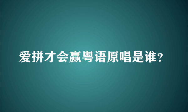 爱拼才会赢粤语原唱是谁？