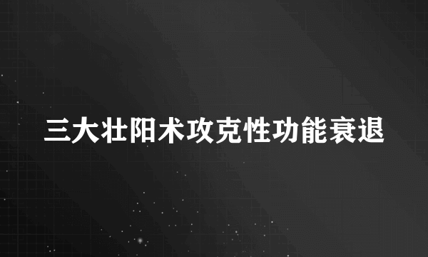 三大壮阳术攻克性功能衰退