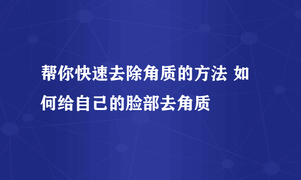 帮你快速去除角质的方法 如何给自己的脸部去角质