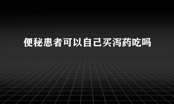 便秘患者可以自己买泻药吃吗