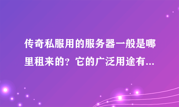 传奇私服用的服务器一般是哪里租来的？它的广泛用途有哪些？服务器都是通用的吗？