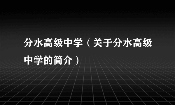 分水高级中学（关于分水高级中学的简介）