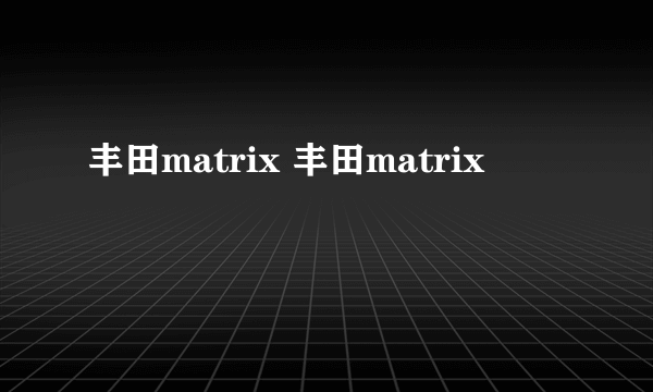 丰田matrix 丰田matrix