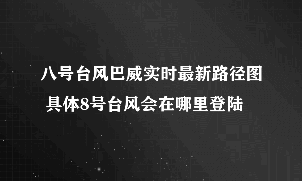 八号台风巴威实时最新路径图 具体8号台风会在哪里登陆