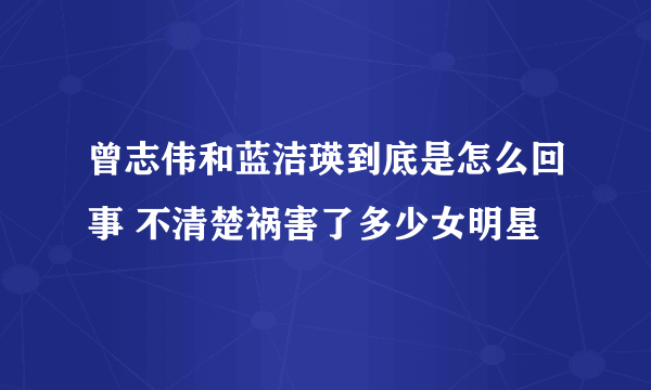 曾志伟和蓝洁瑛到底是怎么回事 不清楚祸害了多少女明星