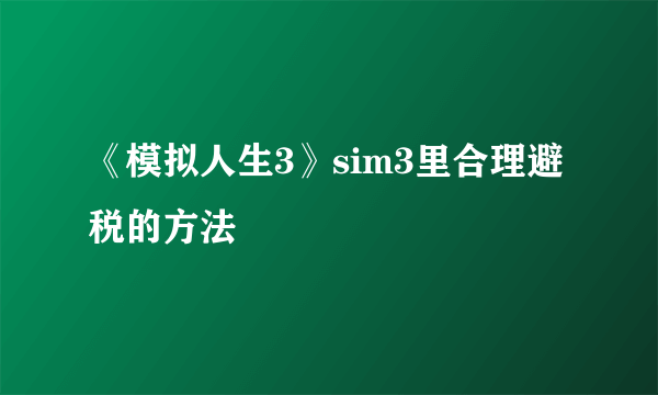 《模拟人生3》sim3里合理避税的方法