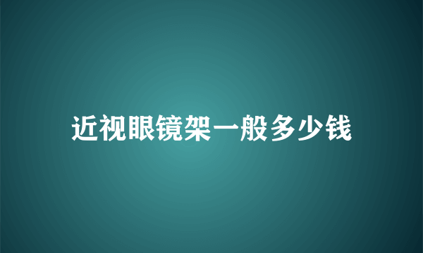 近视眼镜架一般多少钱