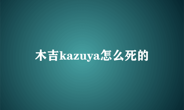 木吉kazuya怎么死的