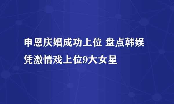 申恩庆娼成功上位 盘点韩娱凭激情戏上位9大女星