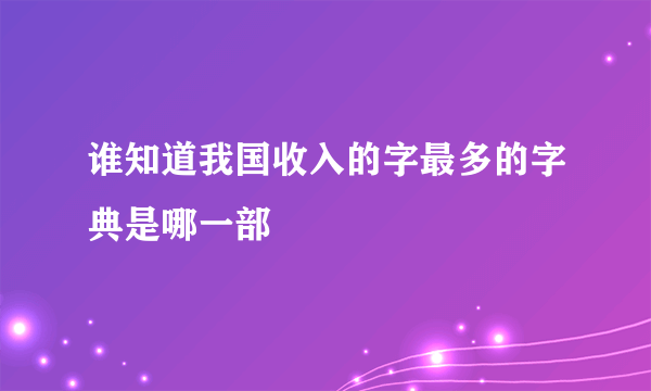 谁知道我国收入的字最多的字典是哪一部