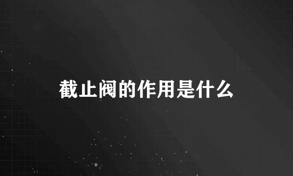 截止阀的作用是什么