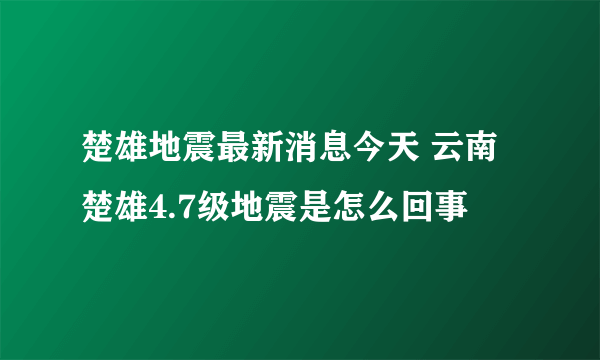 楚雄地震最新消息今天 云南楚雄4.7级地震是怎么回事