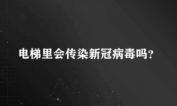 电梯里会传染新冠病毒吗？