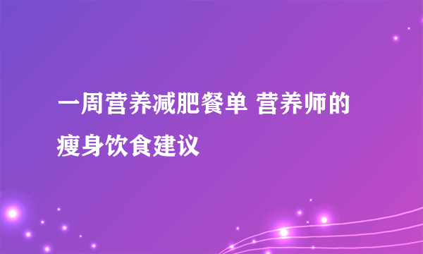 一周营养减肥餐单 营养师的瘦身饮食建议