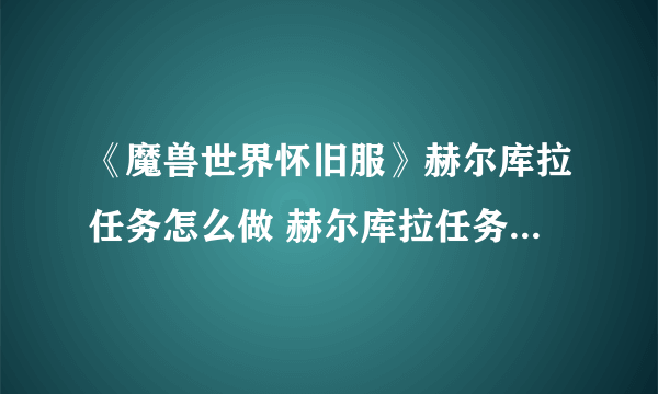 《魔兽世界怀旧服》赫尔库拉任务怎么做 赫尔库拉任务完成攻略