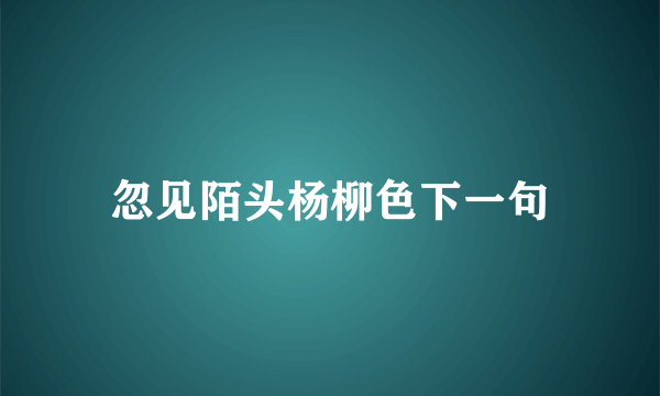 忽见陌头杨柳色下一句