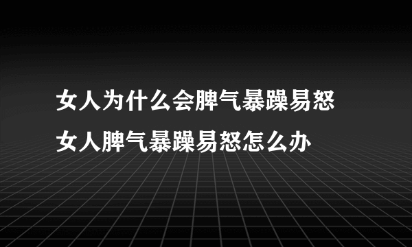 女人为什么会脾气暴躁易怒 女人脾气暴躁易怒怎么办