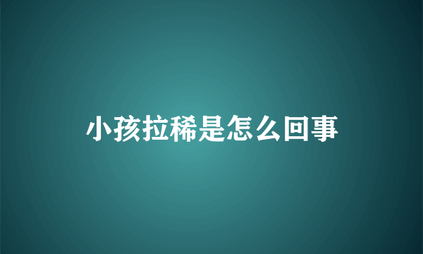 小孩拉稀是怎么回事