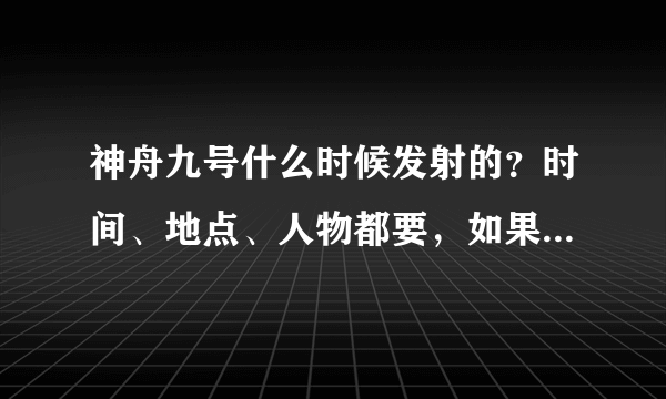 神舟九号什么时候发射的？时间、地点、人物都要，如果可以的话，写一篇《给宇航员的信》