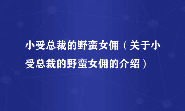 小受总裁的野蛮女佣（关于小受总裁的野蛮女佣的介绍）