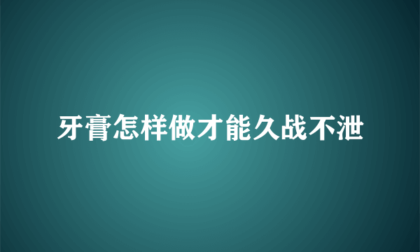 牙膏怎样做才能久战不泄