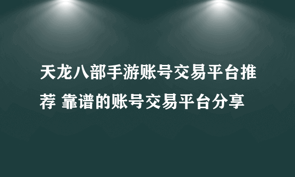 天龙八部手游账号交易平台推荐 靠谱的账号交易平台分享