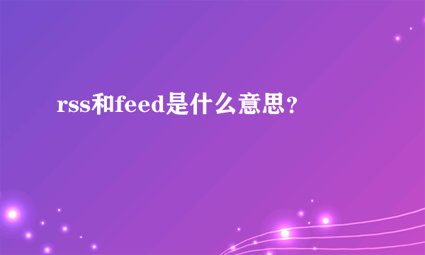 rss和feed是什么意思？