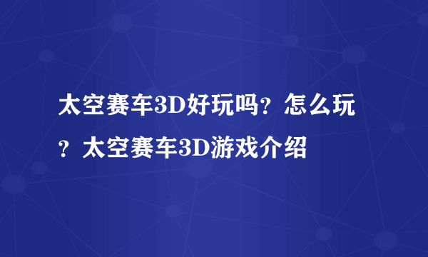 太空赛车3D好玩吗？怎么玩？太空赛车3D游戏介绍