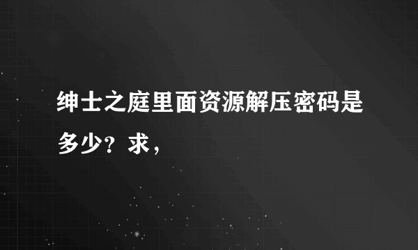 绅士之庭里面资源解压密码是多少？求，