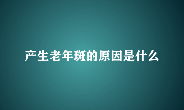 产生老年斑的原因是什么