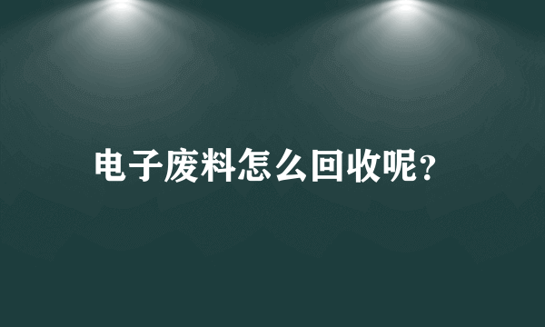 电子废料怎么回收呢？