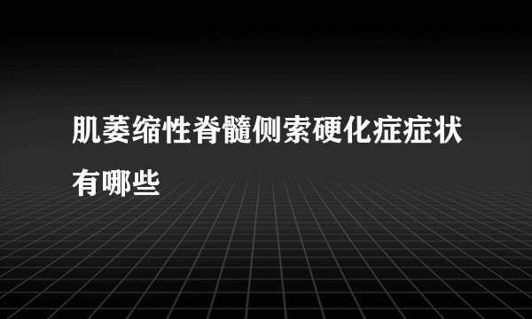 肌萎缩性脊髓侧索硬化症症状有哪些