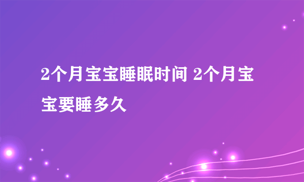 2个月宝宝睡眠时间 2个月宝宝要睡多久