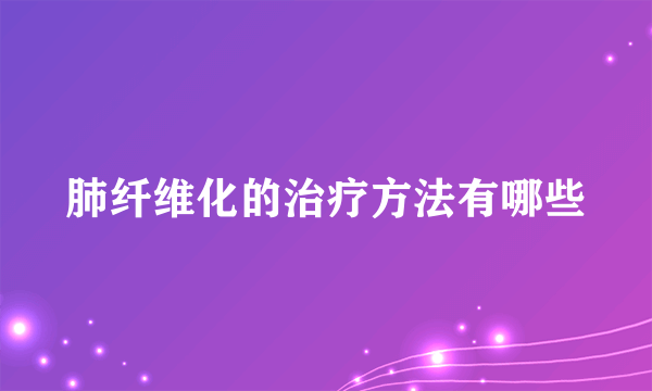 肺纤维化的治疗方法有哪些