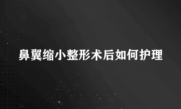 鼻翼缩小整形术后如何护理