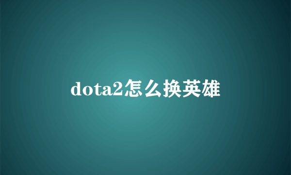 dota2怎么换英雄