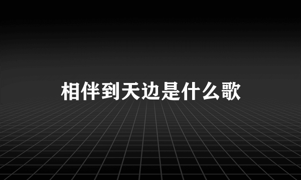 相伴到天边是什么歌