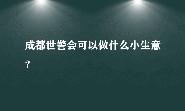 成都世警会可以做什么小生意？