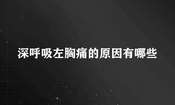 深呼吸左胸痛的原因有哪些