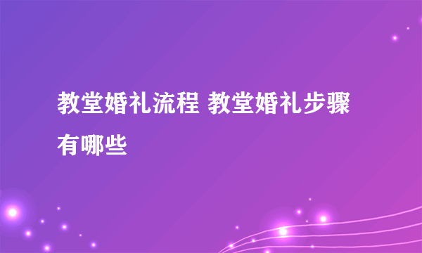 教堂婚礼流程 教堂婚礼步骤有哪些