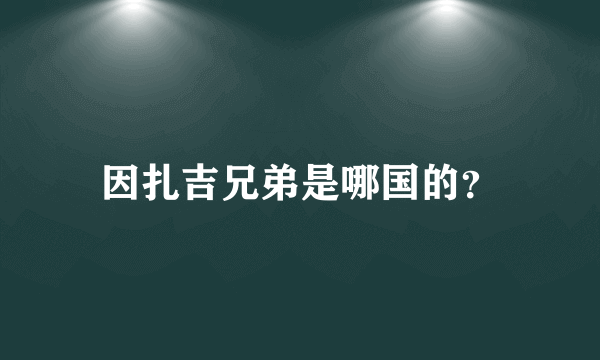 因扎吉兄弟是哪国的？