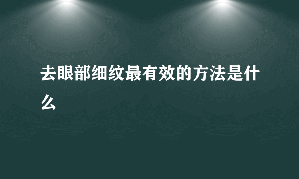 去眼部细纹最有效的方法是什么